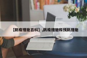 【防疫措施百科】,防疫措施和预防措施