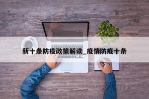 新十条防疫政策解读_疫情防疫十条