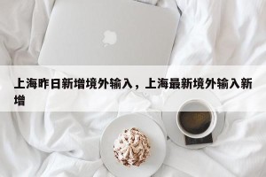 上海昨日新增境外输入，上海最新境外输入新增