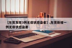 【东莞发现3例无症状感染者】,东莞新增一例无症状感染者