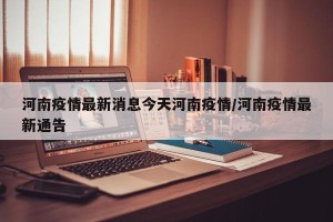 河南疫情最新消息今天河南疫情/河南疫情最新通告