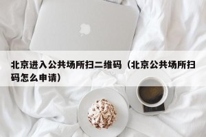 北京进入公共场所扫二维码（北京公共场所扫码怎么申请）