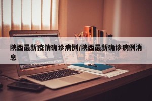 陕西最新疫情确诊病例/陕西最新确诊病例消息