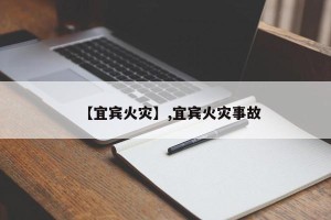 【宜宾火灾】,宜宾火灾事故