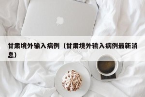 甘肃境外输入病例（甘肃境外输入病例最新消息）