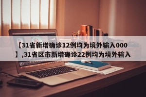 【31省新增确诊12例均为境外输入000】,31省区市新增确诊22例均为境外输入