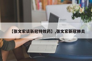 【张文宏谈新冠特效药】,张文宏新冠肺炎