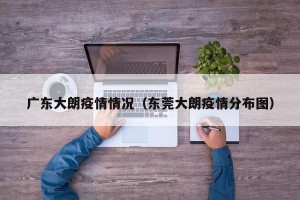 广东大朗疫情情况（东莞大朗疫情分布图）