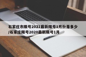石家庄市限号2021最新限号1月份是多少/石家庄限号2020最新限号1月