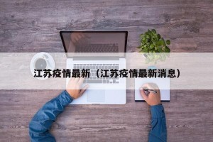 江苏疫情最新（江苏疫情最新消息）