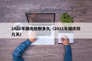 2021年国庆放假多久（2021年国庆放几天）