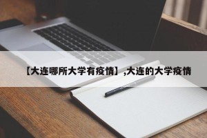 【大连哪所大学有疫情】,大连的大学疫情