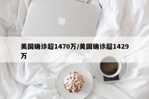 美国确诊超1470万/美国确诊超1429万