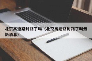 北京高速路封路了吗（北京高速路封路了吗最新消息）