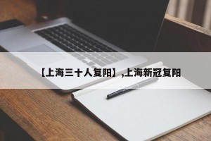 【上海三十人复阳】,上海新冠复阳
