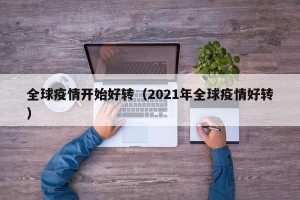 全球疫情开始好转（2021年全球疫情好转）