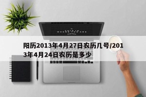 阳历2013年4月27日农历几号/2013年4月24日农历是多少
