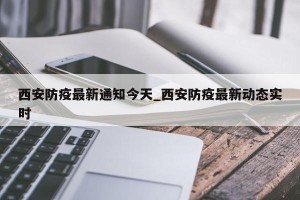 西安防疫最新通知今天_西安防疫最新动态实时