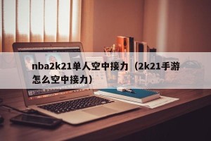 nba2k21单人空中接力（2k21手游怎么空中接力）