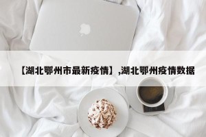 【湖北鄂州市最新疫情】,湖北鄂州疫情数据