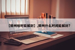 【郑州啥时能解封】,郑州什么时间能解封?