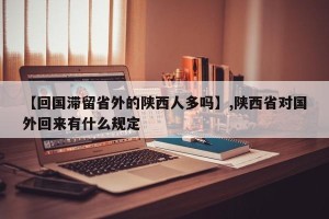 【回国滞留省外的陕西人多吗】,陕西省对国外回来有什么规定