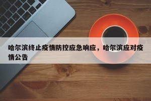 哈尔滨终止疫情防控应急响应，哈尔滨应对疫情公告