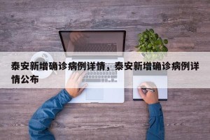 泰安新增确诊病例详情，泰安新增确诊病例详情公布