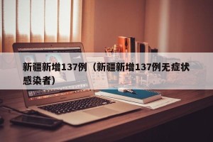 新疆新增137例（新疆新增137例无症状感染者）