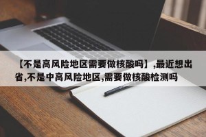 【不是高风险地区需要做核酸吗】,最近想出省,不是中高风险地区,需要做核酸检测吗