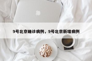 9号北京确诊病例，9号北京新增病例