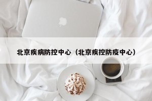 北京疾病防控中心（北京疾控防疫中心）