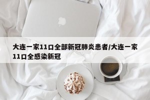大连一家11口全部新冠肺炎患者/大连一家11口全感染新冠
