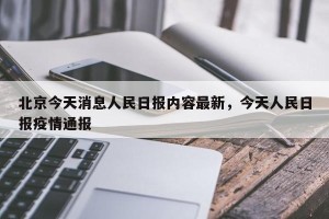 北京今天消息人民日报内容最新，今天人民日报疫情通报