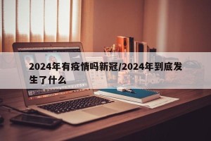 2024年有疫情吗新冠/2024年到底发生了什么