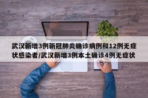 武汉新增3例新冠肺炎确诊病例和12例无症状感染者/武汉新增3例本土确诊4例无症状
