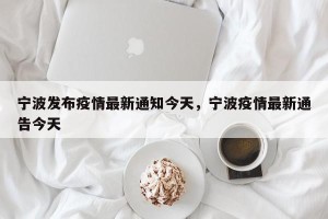 宁波发布疫情最新通知今天，宁波疫情最新通告今天