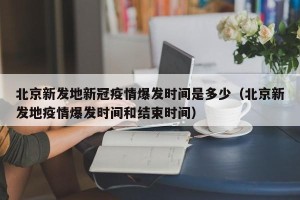 北京新发地新冠疫情爆发时间是多少（北京新发地疫情爆发时间和结束时间）