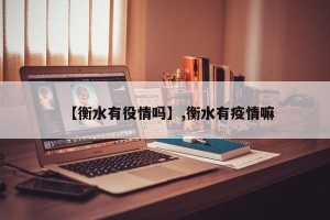 【衡水有役情吗】,衡水有疫情嘛
