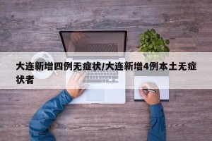 大连新增四例无症状/大连新增4例本土无症状者