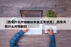【西安什么时候解封恢复正常状态】,西安大概什么时候解封